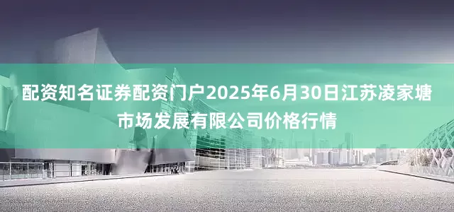 配资知名证券配资门户2025年6月30日江苏凌家塘市场发展有限公司价格行情