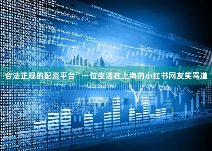 合法正规的配资平台”一位生活在上海的小红书网友笑骂道