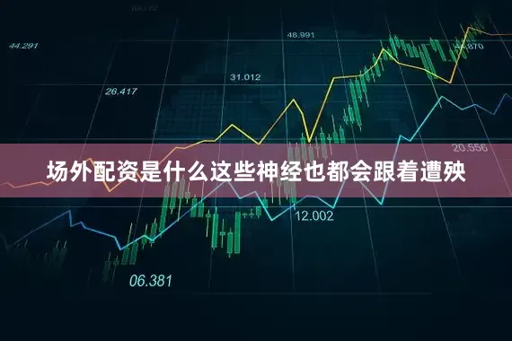 场外配资是什么这些神经也都会跟着遭殃
