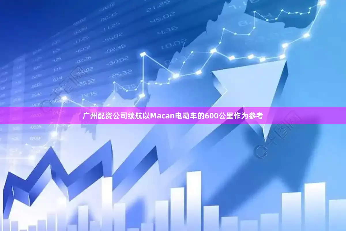 广州配资公司续航以Macan电动车的600公里作为参考