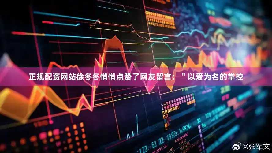 正规配资网站徐冬冬悄悄点赞了网友留言：＂以爱为名的掌控