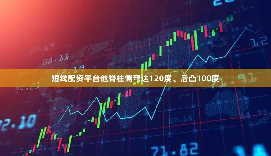 短线配资平台他脊柱侧弯达120度、后凸100度