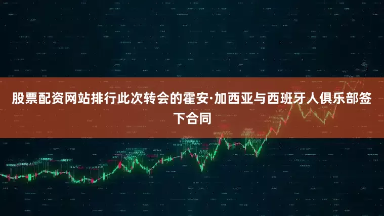 股票配资网站排行此次转会的霍安·加西亚与西班牙人俱乐部签下合同