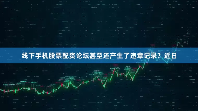 线下手机股票配资论坛甚至还产生了违章记录？近日