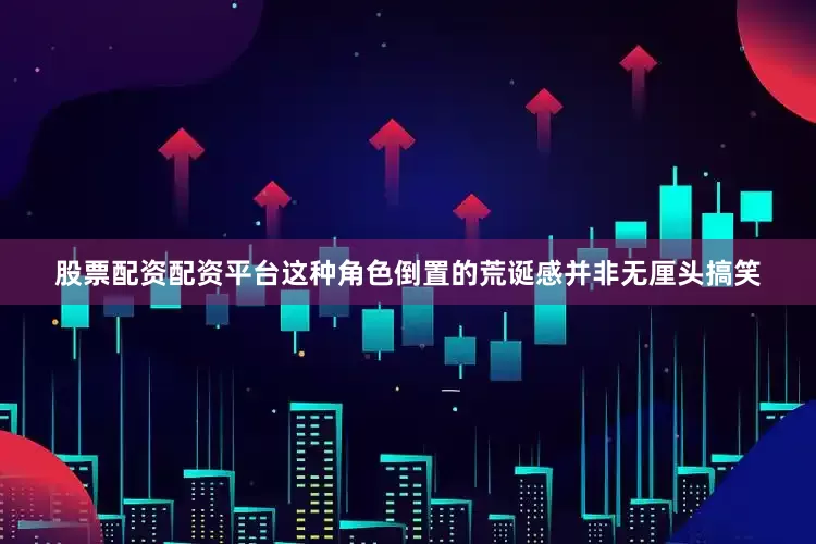 股票配资配资平台这种角色倒置的荒诞感并非无厘头搞笑