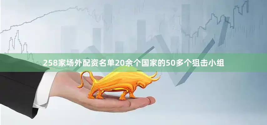 258家场外配资名单20余个国家的50多个狙击小组