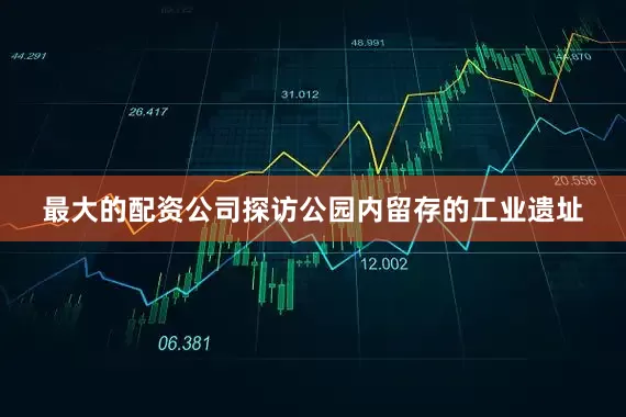最大的配资公司探访公园内留存的工业遗址