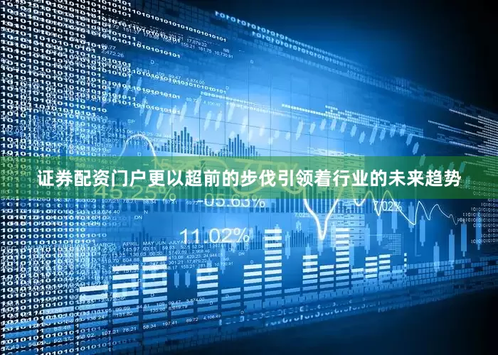 证券配资门户更以超前的步伐引领着行业的未来趋势
