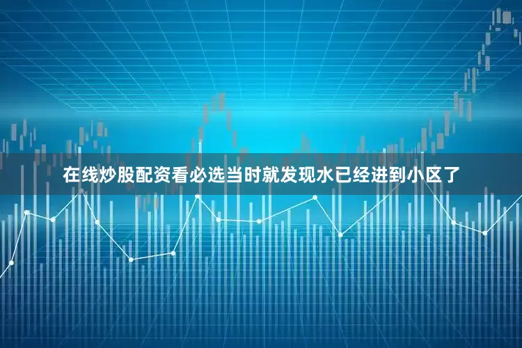 在线炒股配资看必选当时就发现水已经进到小区了