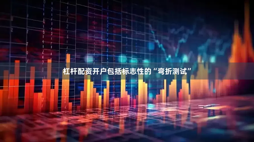 杠杆配资开户包括标志性的“弯折测试”