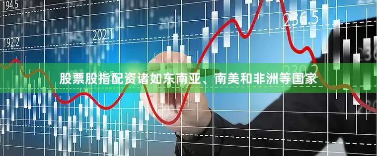 股票股指配资诸如东南亚、南美和非洲等国家
