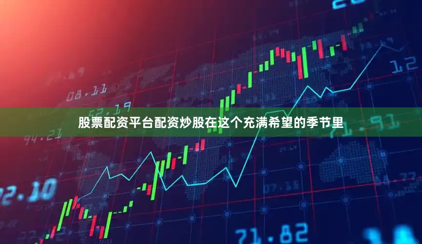 股票配资平台配资炒股在这个充满希望的季节里