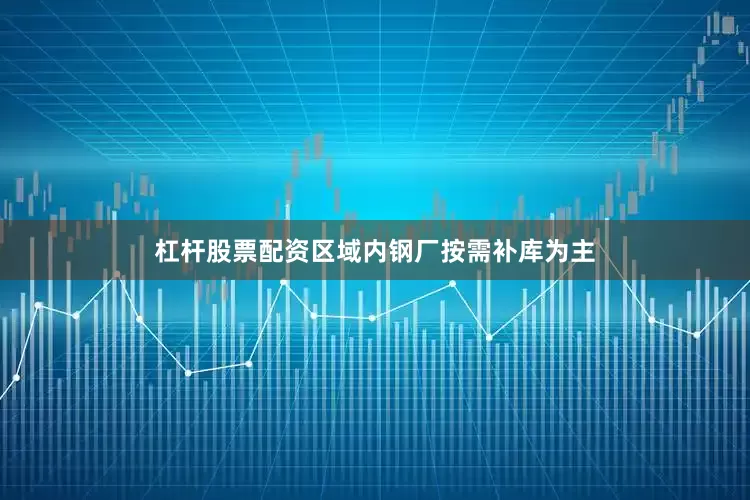 杠杆股票配资区域内钢厂按需补库为主